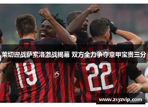莱切迎战萨索洛激战揭幕 双方全力争夺意甲宝贵三分