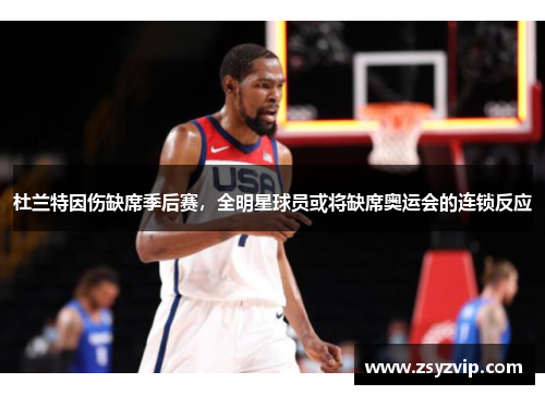 杜兰特因伤缺席季后赛，全明星球员或将缺席奥运会的连锁反应